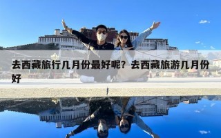 去西藏旅行幾月份最好呢？去西藏旅游幾月份好