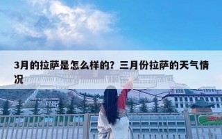 3月的拉薩是怎么樣的？三月份拉薩的天氣情況
