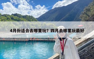 4月份適合去哪里玩？四月去哪里玩最好