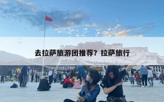 去拉薩旅游團推薦？拉薩旅行