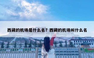 西藏的機(jī)場是什么名？西藏的機(jī)場叫什么名