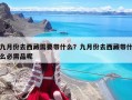 九月份去西藏需要帶什么？九月份去西藏帶什么必需品呢