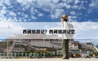 西藏旅游記？西藏旅游記憶