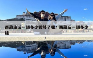 西藏旅游一趟多少錢夠了呢？西藏玩一趟多少錢