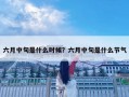六月中旬是什么時(shí)候？六月中旬是什么節(jié)氣