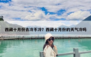 西藏十月份去冷不冷？西藏十月份的天氣冷嗎