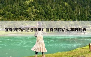 宜春到拉薩經過哪里？宜春到拉薩火車時刻表