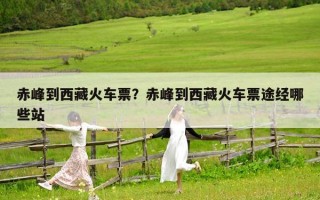 赤峰到西藏火車票？赤峰到西藏火車票途經哪些站