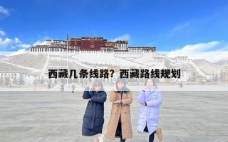 西藏幾條線路？西藏路線規(guī)劃