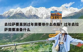 去拉薩要呆到過年需要帶什么衣服？過年去拉薩需要準備什么