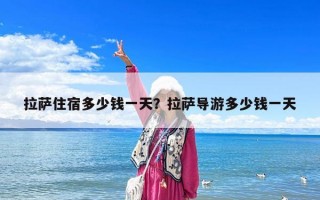 拉薩住宿多少錢一天？拉薩導游多少錢一天