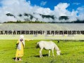 五月份去西藏旅游好嗎？五月份西藏旅游攻略