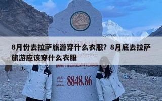 8月份去拉薩旅游穿什么衣服？8月底去拉薩旅游應該穿什么衣服