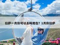 拉薩一月份可以去嗎現在？1月份拉薩