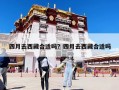 四月去西藏合適嗎？四月去西藏合適嗎