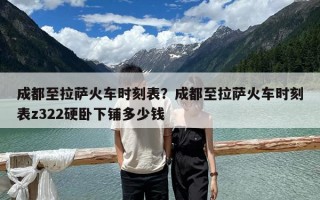 成都至拉薩火車時刻表？成都至拉薩火車時刻表z322硬臥下鋪多少錢