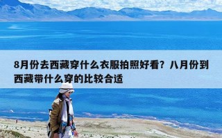 8月份去西藏穿什么衣服拍照好看？八月份到西藏帶什么穿的比較合適