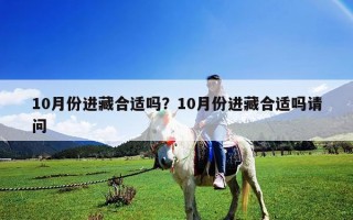 10月份進藏合適嗎？10月份進藏合適嗎請問