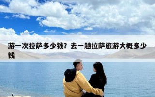 游一次拉薩多少錢？去一趟拉薩旅游大概多少錢