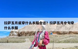 拉薩五月底穿什么衣服合適？拉薩五月中旬穿什么衣服