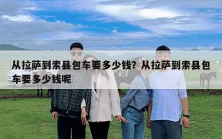 從拉薩到索縣包車要多少錢？從拉薩到索縣包車要多少錢呢