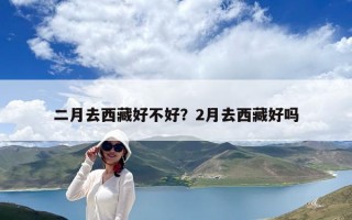 二月去西藏好不好？2月去西藏好嗎
