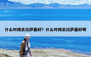 什么時候去拉薩最好？什么時候去拉薩最好呢