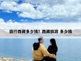 旅行西藏多少錢(qián)？西藏旅游 多少錢(qián)