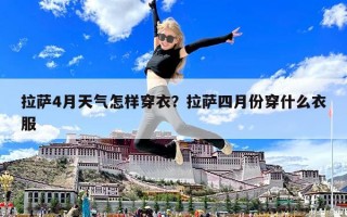 拉薩4月天氣怎樣穿衣？拉薩四月份穿什么衣服