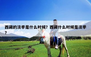 西藏的淡季是什么時候？西藏什么時候是淡季?