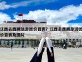 江西去西藏旅游團(tuán)價(jià)目表？江西去西藏旅游團(tuán)價(jià)目表及圖片