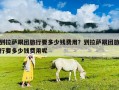 到拉薩跟團旅行要多少錢費用？到拉薩跟團旅行要多少錢費用呢