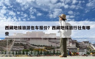 西藏地接旅游包車報(bào)價(jià)？西藏地接旅行社有哪些