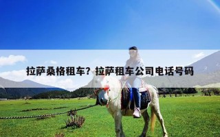 拉薩桑格租車？拉薩租車公司電話號碼