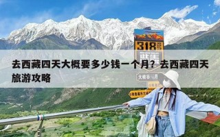 去西藏四天大概要多少錢一個月？去西藏四天旅游攻略
