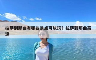 拉薩到那曲有哪些景點可以玩？拉薩到那曲高速