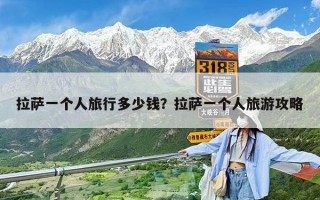 拉薩一個(gè)人旅行多少錢？拉薩一個(gè)人旅游攻略