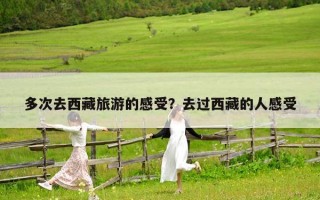 多次去西藏旅游的感受？去過西藏的人感受