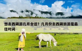 想去西藏游幾月合適？幾月份去西藏旅游是最佳時間