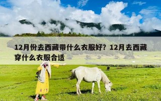 12月份去西藏帶什么衣服好？12月去西藏穿什么衣服合適