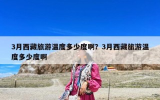 3月西藏旅游溫度多少度啊？3月西藏旅游溫度多少度啊