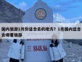 國內旅游1月份適合去的地方？1月國內適合去哪里旅游