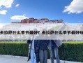 去拉薩什么季節(jié)最好？去拉薩什么季節(jié)最好玩