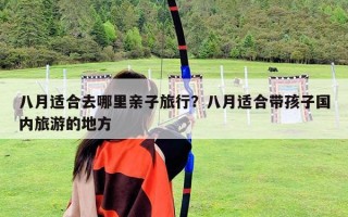 八月適合去哪里親子旅行？八月適合帶孩子國內(nèi)旅游的地方