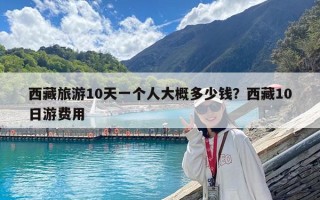 西藏旅游10天一個(gè)人大概多少錢(qián)？西藏10日游費(fèi)用