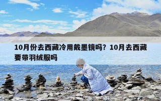10月份去西藏冷用戴墨鏡嗎？10月去西藏要帶羽絨服嗎