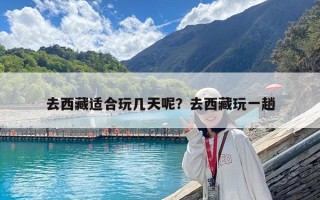 去西藏適合玩幾天呢？去西藏玩一趟