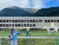 西藏港中旅國際旅行社有限公司？西藏港中旅國際旅行社有限公司怎么樣