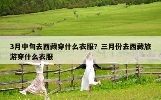 3月中旬去西藏穿什么衣服？三月份去西藏旅游穿什么衣服