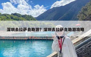 深圳去拉薩自助游？深圳去拉薩自助游攻略